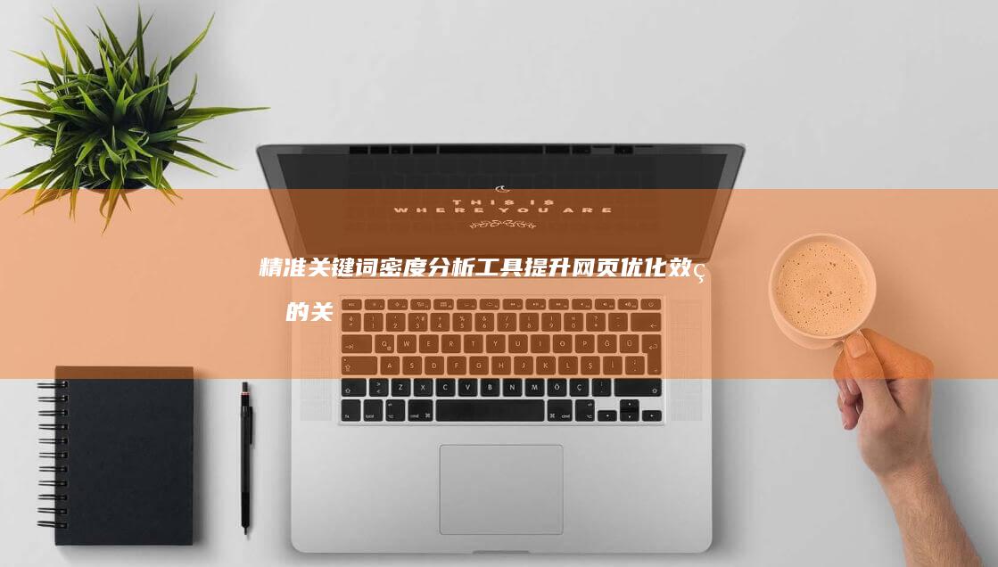 精准关键词密度分析工具：提升网页优化效率的关键工具