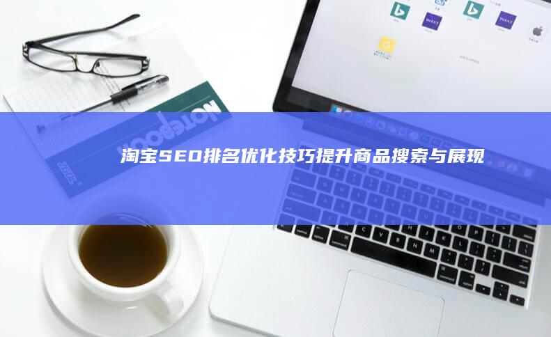 淘宝SEO排名优化技巧：提升商品搜索与展现效果